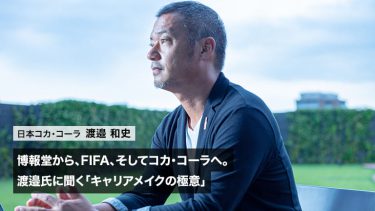 博報堂から、FIFA、そしてコカ・コーラへ。渡邉和史氏に聞く「キャリアメイクの極意」