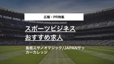 【広報･PR特集】B1島根スサノオマジック、JAPANサッカーカレッジのスポーツビジネス求人