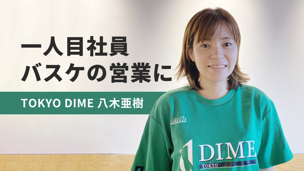 TOKYO DIME「一人目社員」の八木亜樹さんに聞くキャリア。転職、上京、大手生保から「バスケの営業」に